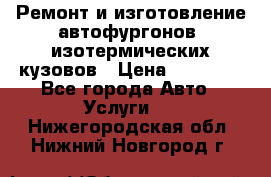 Ремонт и изготовление автофургонов, изотермических кузовов › Цена ­ 20 000 - Все города Авто » Услуги   . Нижегородская обл.,Нижний Новгород г.